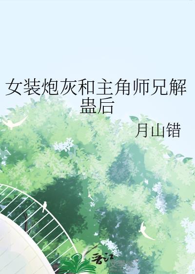 女装炮灰和主角师兄解蛊后153