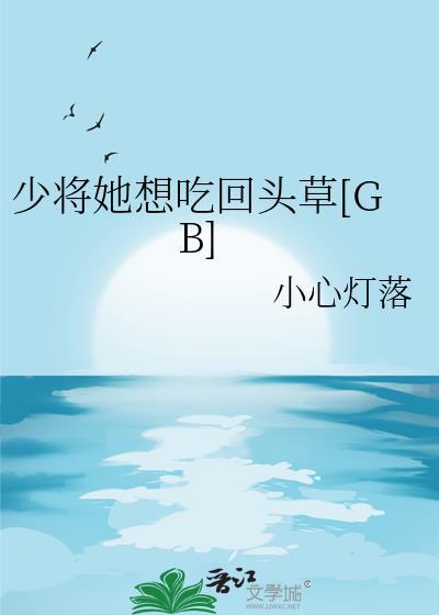 少将她想吃回头草gb免费阅读