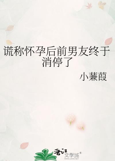谎称怀孕后前男友终于消停了 小蒹葭 免费