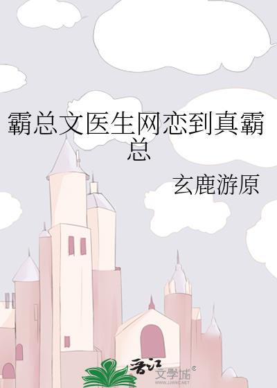 霸总文医生网恋到真霸总笔趣番外