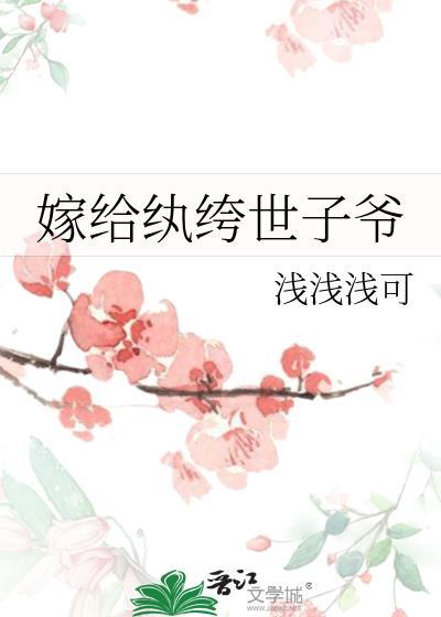 嫁给纨绔世子爷浅浅浅可