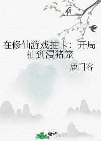 在修仙游戏抽卡开局抽到浸猪笼晋江