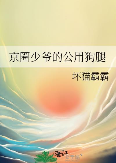 京圈少爷的公用狗腿 坏猫全文免费笔趣阁
