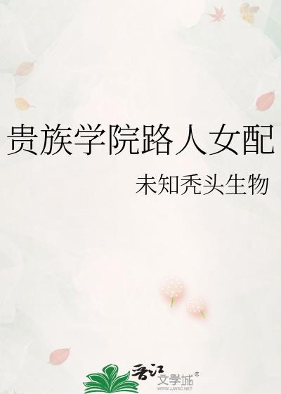 贵族学院路人女配免费阅读未知秃头生物