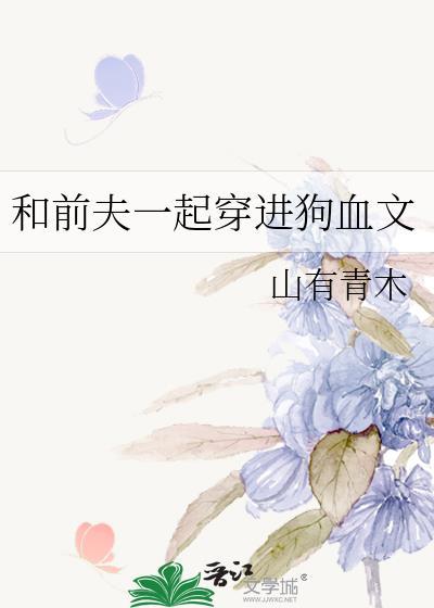 和前夫一起穿进狗血文 山有青木 笔趣阁