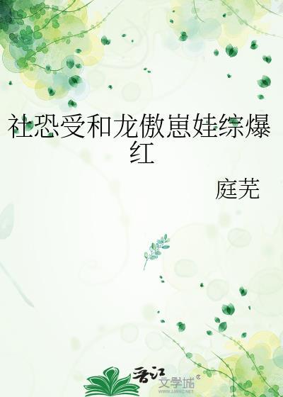 社恐受和龙傲崽娃综爆红番外免费阅读
