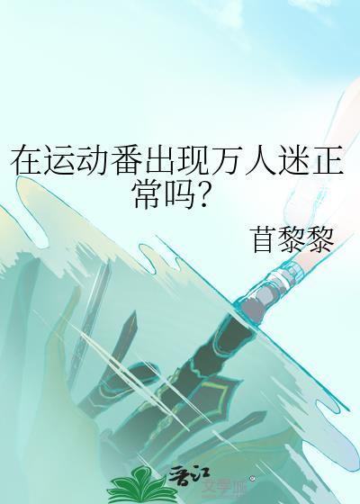 在运动番出现万人迷正常吗? 苜黎黎 笔趣阁