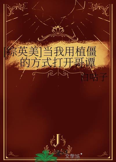 综英美当我用植僵的方式打开哥谭免费阅读