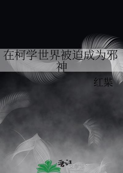 在柯学世界被迫成为邪神全文