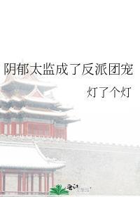 阴郁太监成了反派团宠最新章节更新内容