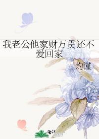 我老公他家财万贯还不爱回家怎么回事