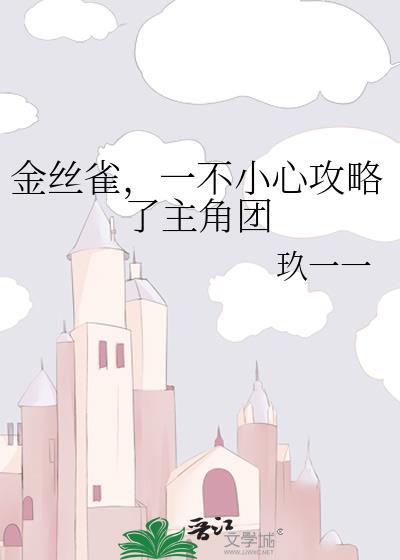 金丝雀一不小心攻略了主角团by玖一一