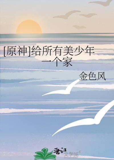 原神给所有美少年一个家笔趣阁