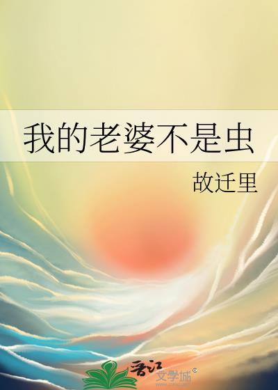 我的老婆不是虫故迁里免费