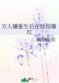 万人嫌重生后在娃综爆红 昭野弥弥