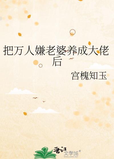 把万人嫌老婆养成大佬后 作者宫槐知玉