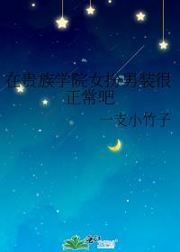 在贵族学院女扮男装很正常吧一支小竹子