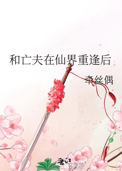 和亡夫在仙界重逢后结局