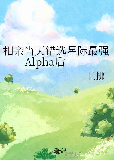 相亲当天错选星际最强Alpha后攻受是谁