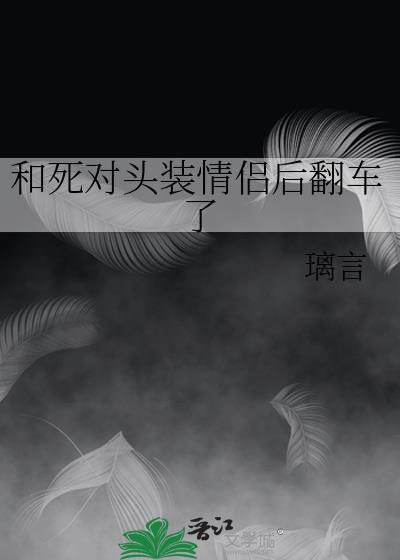 和死对头装情侣后翻车了笔趣阁