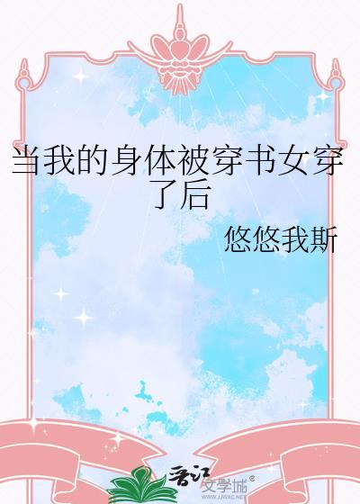 当我的身体被穿书女穿了后(悠悠我斯)