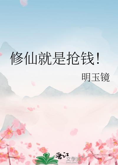 修仙就是抢钱!类别武侠仙侠作者 明玉镜