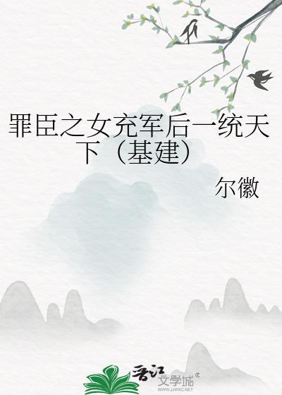 罪臣之女充军后一统天下(基建)尔徽