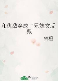 和仇敌穿成了兄妹文反派笔趣阁