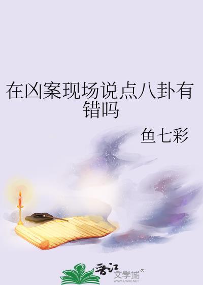 在凶案现场说点八卦有错吗TXT