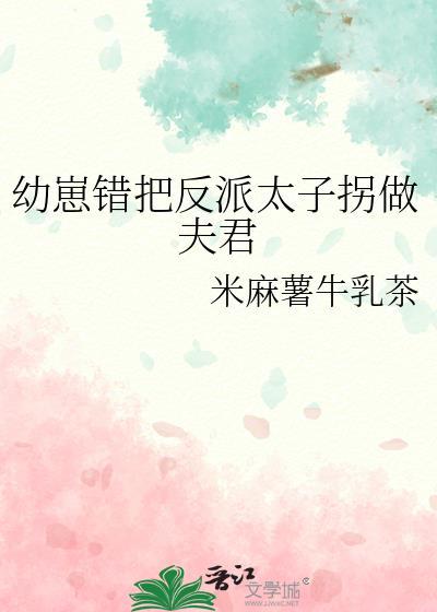 幼崽错把反派太子拐做夫君免费