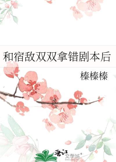 宿敌双双拿错剧本后最新章节列表