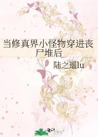 当修真界小怪物穿进丧尸堆后笔趣阁