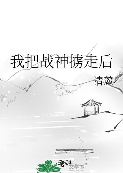 我把战神掳走后讲什么