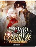 顾少的替嫁甜妻是满级重生大佬笔趣阁