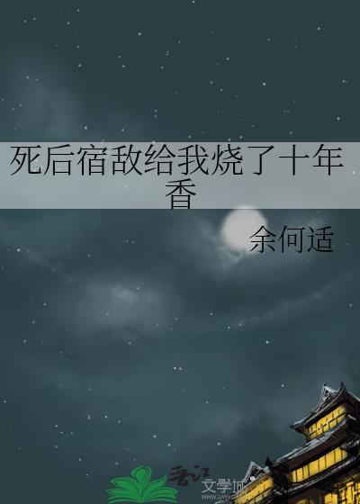 死后宿敌给我烧了十年香 by 余何适番外三