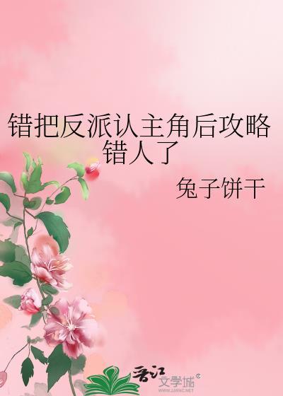错把反派认主角后攻略错人了兔子饼干