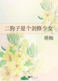 二狗子是个剑修少女最新章节更新