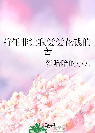 前任非让我尝尝花钱的苦爱哈哈的小刀正版