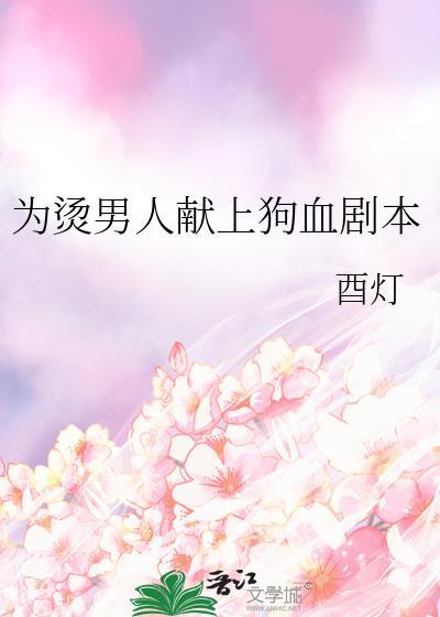为烫男人献上狗血剧本最新章节列表