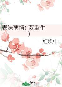 表妹薄情( 双重生 )红埃中讲的什么