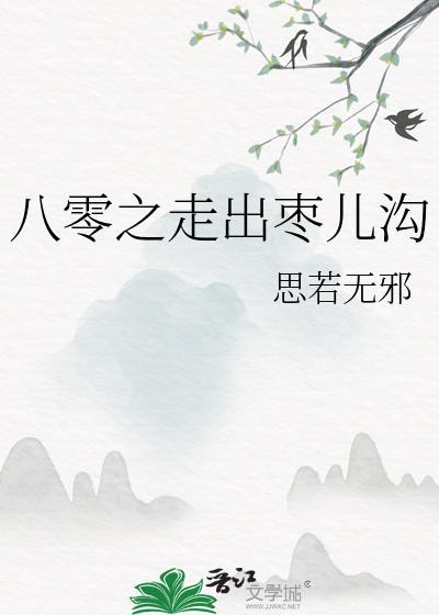 八零之走出枣儿沟 思若无邪 在线免费阅读