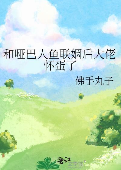 和哑巴人鱼联姻后大佬怀蛋了 佛手丸子