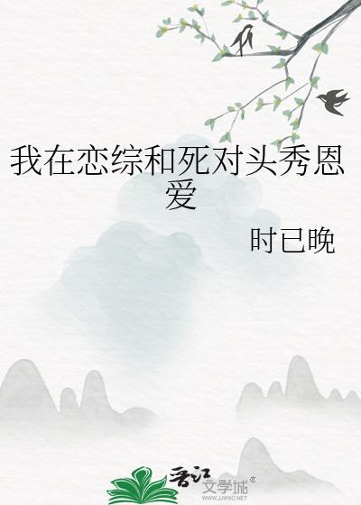 我在恋综和死对头秀恩爱TXT笔趣阁