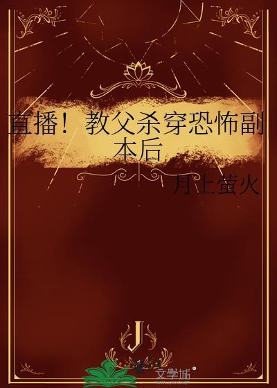 直播!教父杀穿恐怖副本后txt