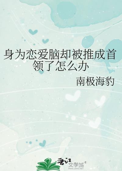 身为恋爱脑却被推成首领了怎么办笔趣阁