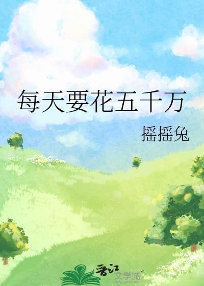 每天要花五千万by摇摇兔百度