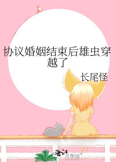 协议婚姻结束后雄虫穿越了txt