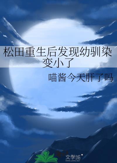 松田重生后发现幼驯染变小了喵酱今
