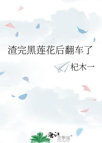渣完黑莲花后翻车了txt