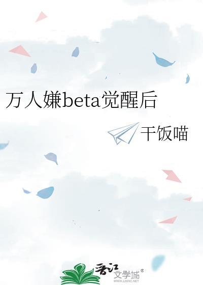 万人嫌beta觉醒后作者干饭喵